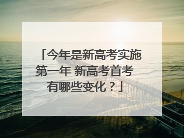 今年是新高考实施第一年 新高考首考有哪些变化？