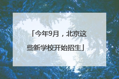 今年9月，北京这些新学校开始招生