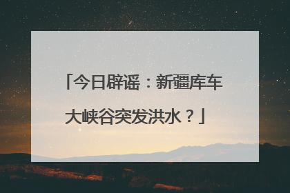 今日辟谣：新疆库车大峡谷突发洪水？
