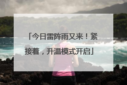 今日雷阵雨又来！紧接着，升温模式开启