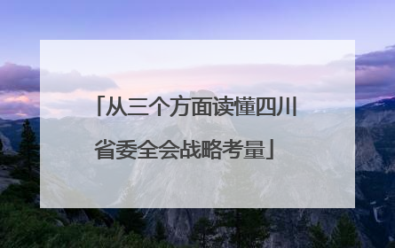 从三个方面读懂四川省委全会战略考量