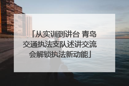 从实训到讲台 青岛交通执法支队述讲交流会解锁执法新动能
