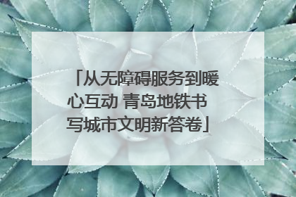 从无障碍服务到暖心互动 青岛地铁书写城市文明新答卷