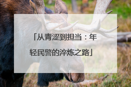 从青涩到担当：年轻民警的淬炼之路