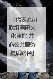 代表委员联组调研文化场馆 共商公共服务提质路径