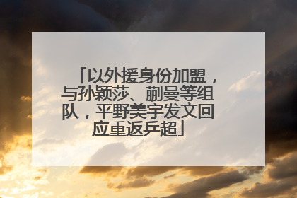 以外援身份加盟，与孙颖莎、蒯曼等组队，平野美宇发文回应重返乒超