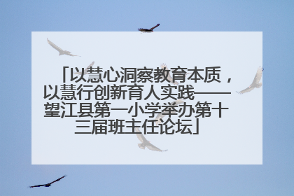 以慧心洞察教育本质，以慧行创新育人实践——望江县第一小学举办第十三届班主任论坛