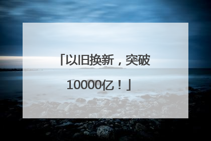 以旧换新，突破10000亿！