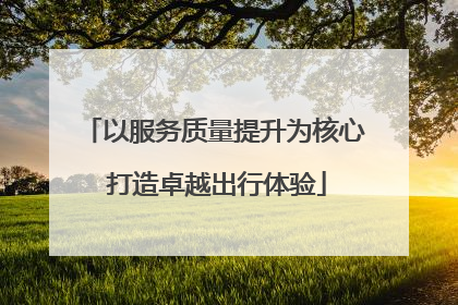以服务质量提升为核心 打造卓越出行体验