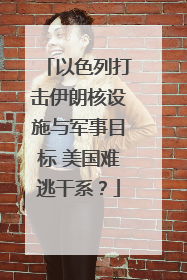 以色列打击伊朗核设施与军事目标 美国难逃干系？