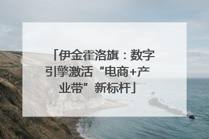 伊金霍洛旗：数字引擎激活“电商+产业带”新标杆