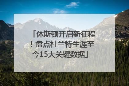 休斯顿开启新征程！盘点杜兰特生涯至今15大关键数据