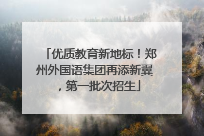 优质教育新地标！郑州外国语集团再添新翼，第一批次招生