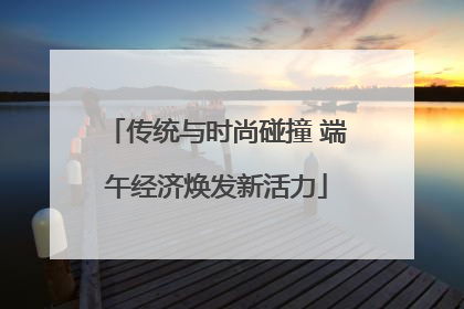 传统与时尚碰撞 端午经济焕发新活力