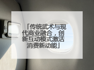 传统武术与现代商业融合，创新互动模式激活消费新动能