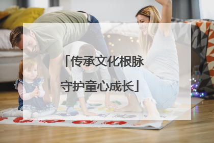 传承文化根脉 守护童心成长