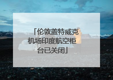 伦敦盖特威克机场印度航空柜台已关闭