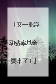 又一批浮动费率基金要来了！