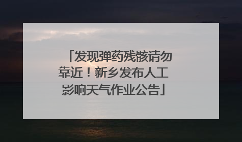 发现弹药残骸请勿靠近！新乡发布人工影响天气作业公告