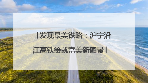 发现最美铁路：沪宁沿江高铁绘就富美新图景