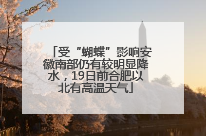 受“蝴蝶”影响安徽南部仍有较明显降水，19日前合肥以北有高温天气