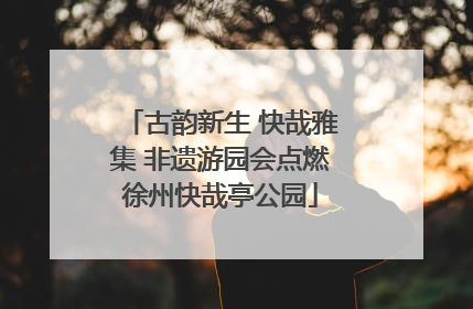 古韵新生 快哉雅集 非遗游园会点燃徐州快哉亭公园