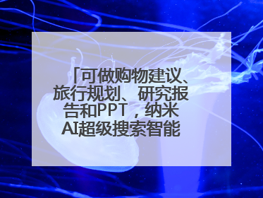 可做购物建议、旅行规划、研究报告和PPT，纳米AI超级搜索智能体发布