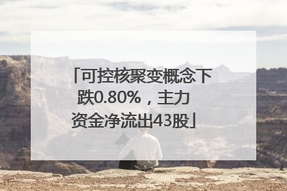 可控核聚变概念下跌0.80%，主力资金净流出43股