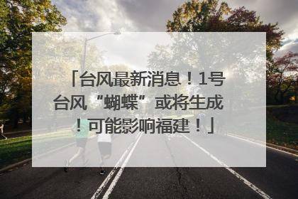 台风最新消息！1号台风“蝴蝶”或将生成！可能影响福建！