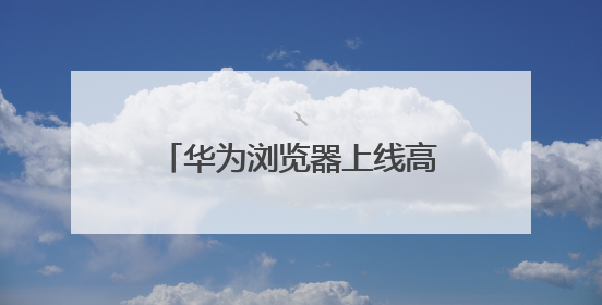 华为浏览器上线高考频道，打造一站式智慧助考服务