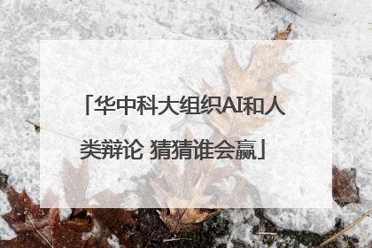 华中科大组织AI和人类辩论 猜猜谁会赢
