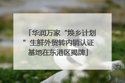 华润万家“焕乡计划”生鲜外贸转内销认证基地在东港区揭牌