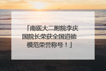 南医大二附院李庆国院长荣获全国道德模范荣誉称号！