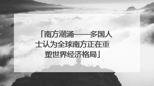 南方潮涌——多国人士认为全球南方正在重塑世界经济格局
