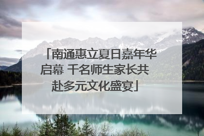 南通惠立夏日嘉年华启幕 千名师生家长共赴多元文化盛宴