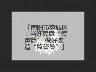 南阳市宛城区：当好民意“传声筒” 做好改造“监督员”