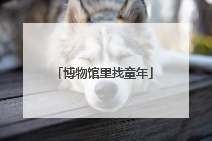 博物馆里找童年