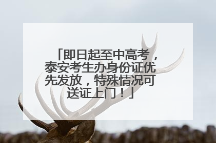 即日起至中高考，泰安考生办身份证优先发放，特殊情况可送证上门！