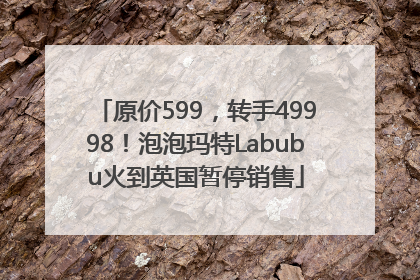 原价599，转手49998！泡泡玛特Labubu火到英国暂停销售