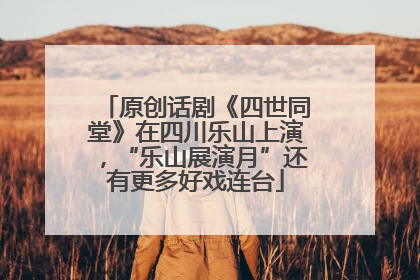 原创话剧《四世同堂》在四川乐山上演，“乐山展演月”还有更多好戏连台