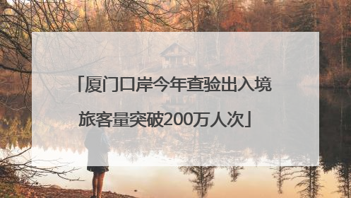 厦门口岸今年查验出入境旅客量突破200万人次