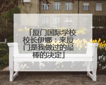 厦门国际学校校长伊娜：来厦门是我做过的最棒的决定