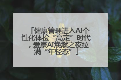 健康管理进入AI个性化体检“高定”时代，爱康AI焕燃之夜拉满“年轻态”