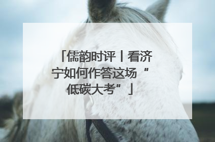 儒韵时评丨看济宁如何作答这场“低碳大考”