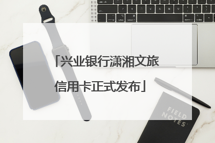 兴业银行潇湘文旅信用卡正式发布