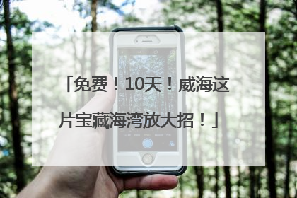 免费！10天！威海这片宝藏海湾放大招！