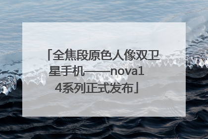 全焦段原色人像双卫星手机——nova14系列正式发布