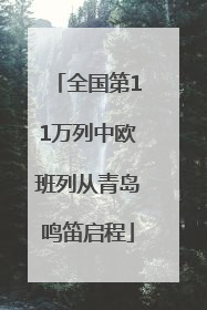 全国第11万列中欧班列从青岛鸣笛启程