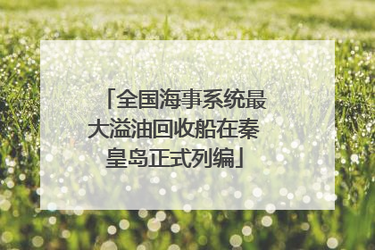 全国海事系统最大溢油回收船在秦皇岛正式列编
