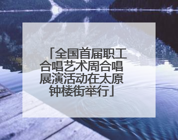 全国首届职工合唱艺术周合唱展演活动在太原钟楼街举行